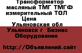 Трансформатор масляный ТМГ,ТМГФ,измерительный ТОЛ. › Цена ­ 1 000 - Ульяновская обл., Ульяновск г. Бизнес » Оборудование   